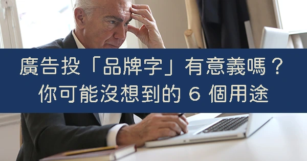 搜尋廣告投「品牌關鍵字」有意義嗎？你可能沒想到有這 6 個用途！